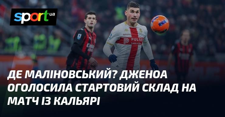 Де ж Маліновський? Дженоа опублікувала основний склад на гру проти Кальярі.