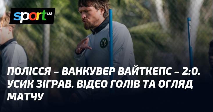 Полісся здобуло перемогу над Ванкувер Вайткепс з рахунком 2:0. Усик брав участь у грі. Дивіться відео голів та підсумковий огляд матчу.