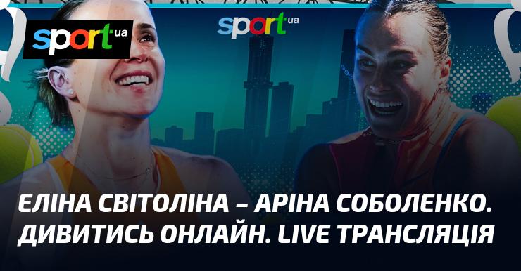Еліна Світоліна проти Аріни Соболенко. Дивіться в режимі онлайн. Прямий ефір!