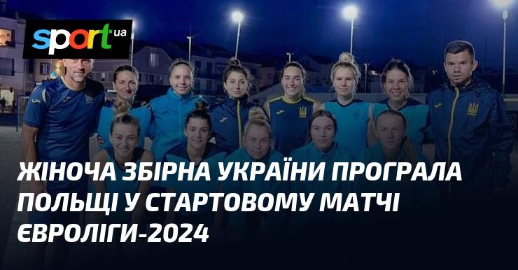 Українська жіноча збірна зазнала поразки від Польщі у першому матчі Євроліги-2024.