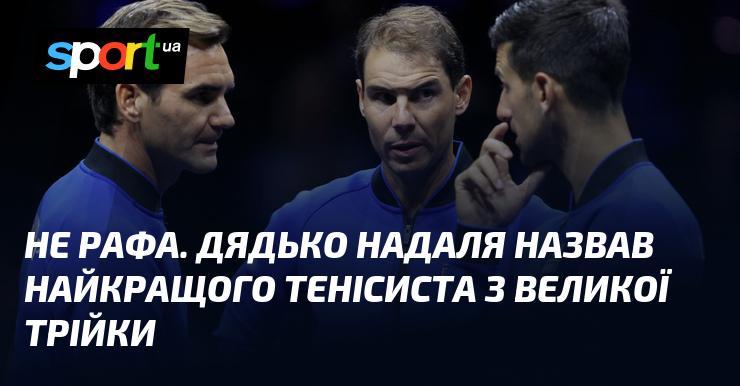 Це не Рафа. Дядько Надаля вважає найвеличнішим тенісистом з Великої трійки.