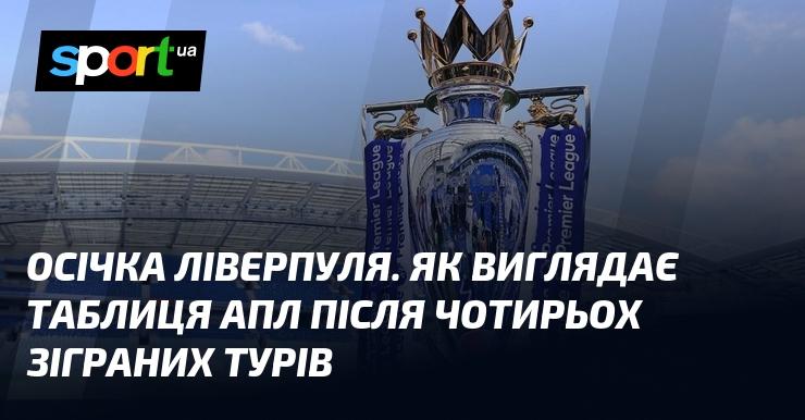 Ліверпуль зазнав невдачі. Яким чином змінилася таблиця АПЛ після чотирьох проведених турів?
