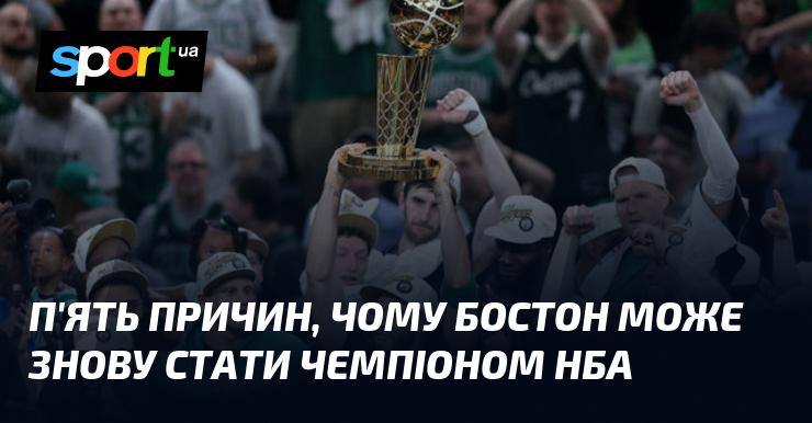 П'ять аргументів на користь того, чому Бостон має шанси повернутися на трон НБА.