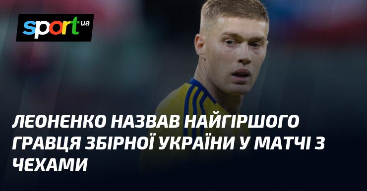 Леоненко визначив найслабшого футболіста української національної команди в зустрічі з чеською збірною.