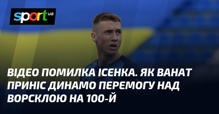 ВІДЕО: Помилка Ісенка. Ванат забезпечив Динамо тріумф над Ворсклою на 100-й хвилині.