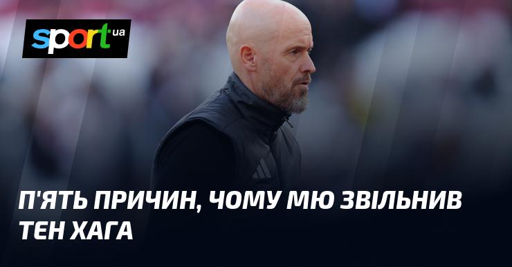 П'ять причин, чому Манчестер Юнайтед вирішив розірвати контракт з тен Хагом.