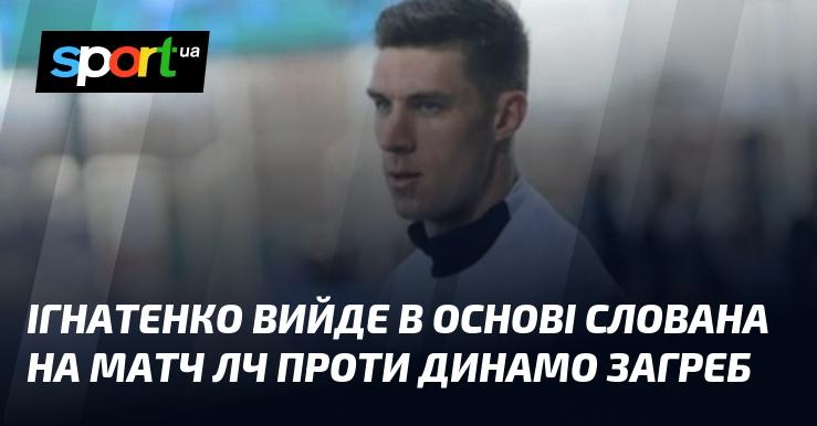 Ігнатенко вийде в стартовому складі Слована на поєдинок Ліги чемпіонів проти Динамо Загреб.