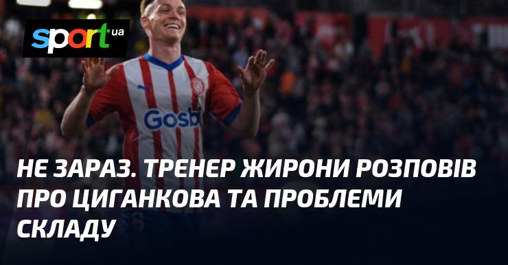 Не сьогодні. Наставник Жирони поділився інформацією про Циганкова та труднощі в складі команди.