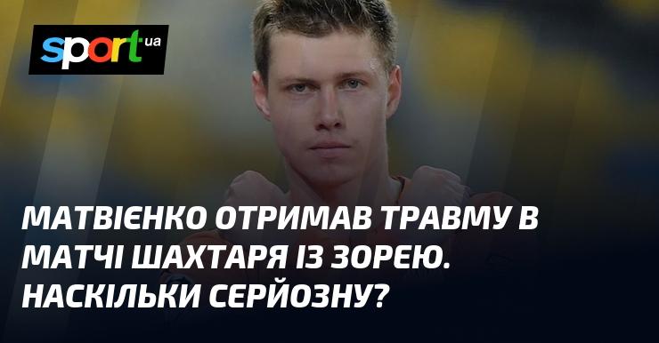 Матвієнко зазнав травми під час зустрічі між Шахтарем та Зорею. Яка ж її ступінь серйозності?