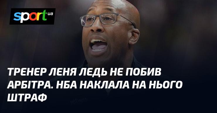 Тренер Леня ледь не завдав удару арбітру. НБА наклала на нього фінансове покарання.