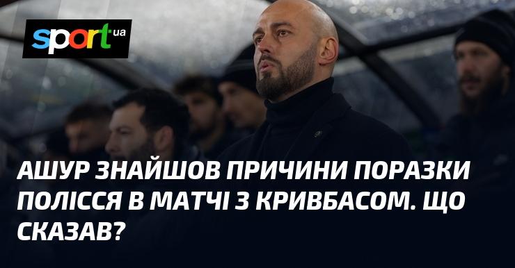 Ашур виявив фактори, які призвели до невдачі Полісся в зустрічі з Кривбасом. Які його коментарі?