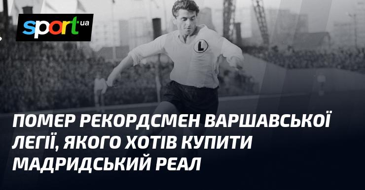 Пішов з життя рекордсмен варшавської Легії, якого прагнув придбати мадридський Реал.