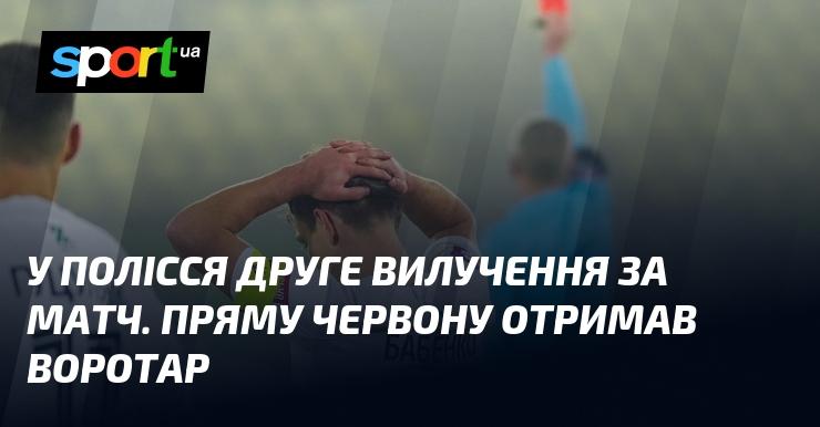 У Поліссі сталося друге вилучення в матчі. Воротар отримав пряму червону картку.