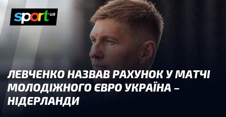 Левченко озвучив результат поєдинку молодіжного чемпіонату Європи між Україною та Нідерландами.