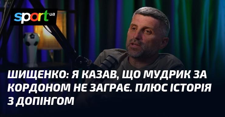 ШИЩЕНКО: Я вже висловлював думку, що Мудрик не зможе проявити себе за межами країни. До того ж, є ще й ситуація з допінгом.