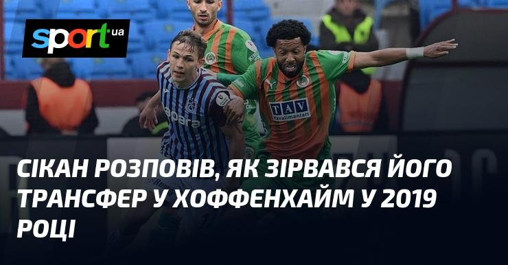 Сікан поділився деталями про те, чому не вдалося завершити його перехід до Хоффенхайму у 2019 році.