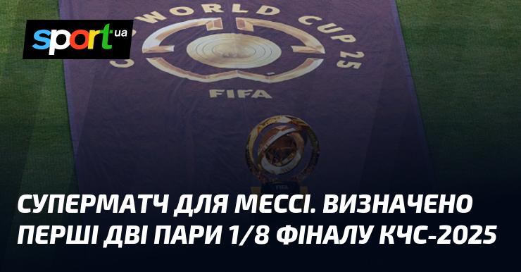 Величний матч для Мессі. Встановлено перші дві пари 1/8 фіналу Кубка Чемпіонів Світу-2025.