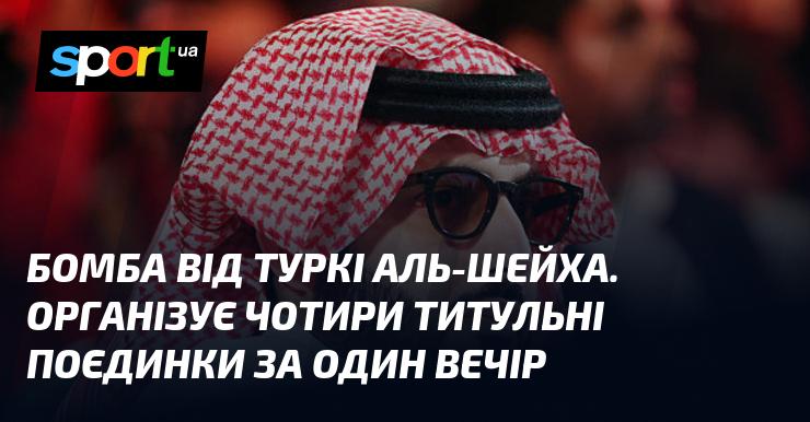 Вражаюча подія від Туркі Аль-Шейха: чотири титульні бої в рамках одного вечора!