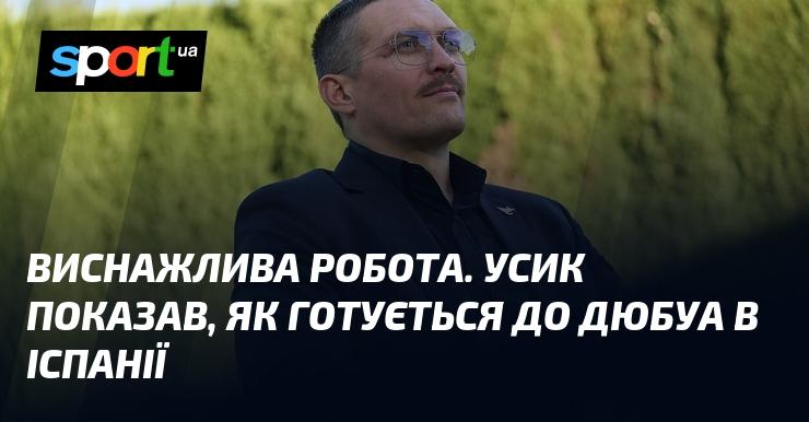 Вимогливе тренування. Усик продемонстрував, як проходить його підготовка до бою з Дюбуа в Іспанії.