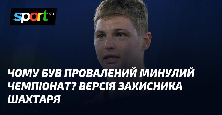 Чому не вдалося досягти успіху в останньому чемпіонаті? Погляд захисника Шахтаря.