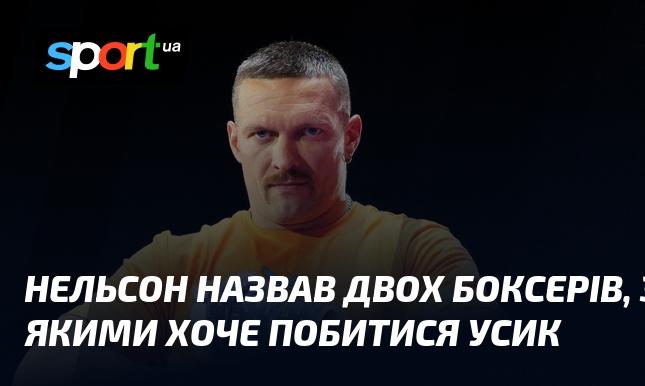 Нельсон виокремив двох боксерів, з якими Усик бажає вийти на ринг.