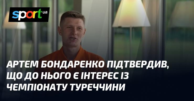Артем Бондаренко підтвердив, що на нього звернули увагу клуби з чемпіонату Туреччини.