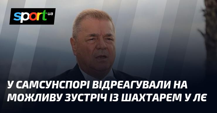 У Самсунспорі висловили свою позицію щодо ймовірної гри проти Шахтаря в Лізі Європи.