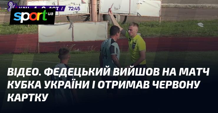 ВІДЕО. Федецький вийшов на поле в матчі Кубка України і був вилучений з гри за допомогою червоної картки.