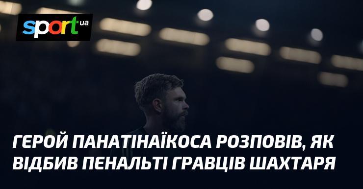 Гравець Панатінаїкоса поділився враженнями про те, як йому вдалося відбити пенальті від футболістів Шахтаря.