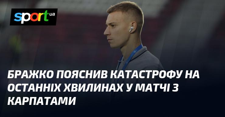 Бражко роз'яснив трагедію, що сталася в останні миті гри проти Карпат.