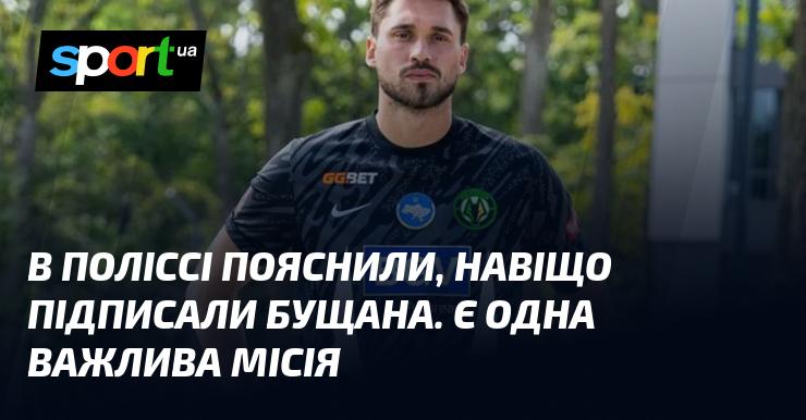 У Поліссі розкрили причини підписання контракту з Бущаном. Є одна ключова мета.