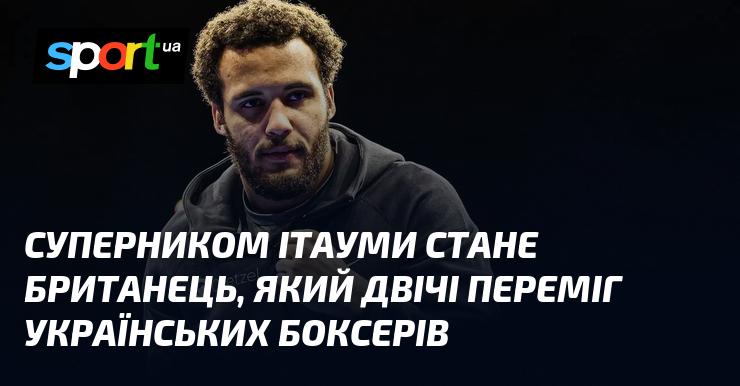 Суперником Ітауми буде британець, який вже двічі здобував перемогу над українськими боксерами.