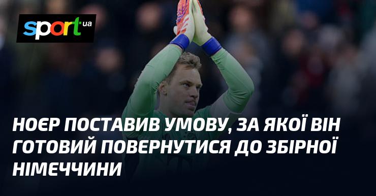 Ноєр висунув умову, за якої він готовий знову приєднатися до національної команди Німеччини.