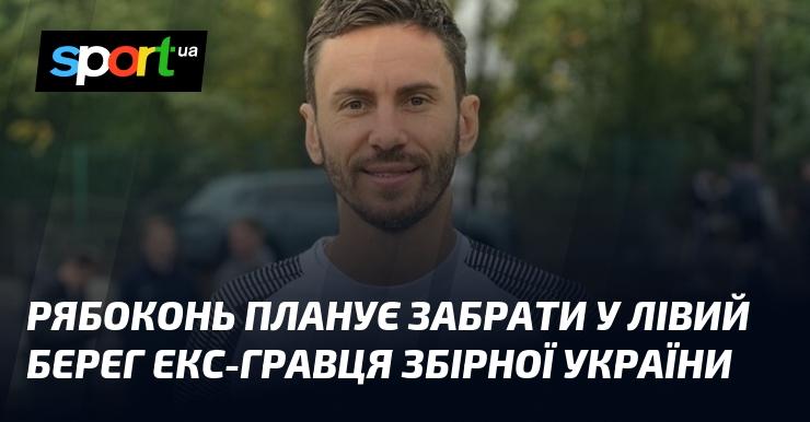 Рябоконь має намір підписати колишнього гравця національної збірної України з Лівого Берега.