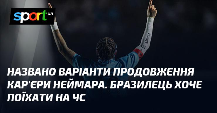 Оголошено можливі варіанти подальшого розвитку кар'єри Неймара. Бразильський футболіст прагне взяти участь у чемпіонаті світу.