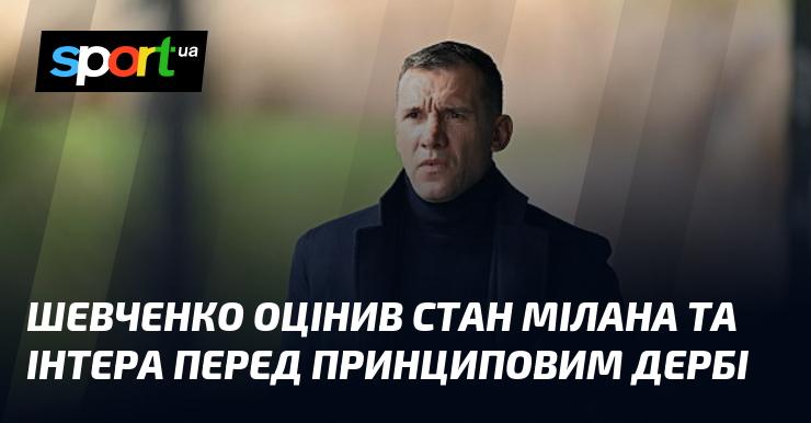 Шевченко висловив свою думку щодо готовності Мілана та Інтера перед важливим дербі.