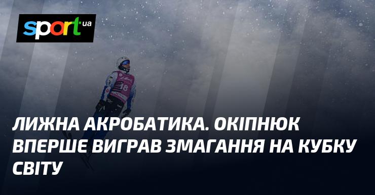 Лижна акробатика. Окіпнюк здобув свою першу перемогу на етапі Кубка світу.