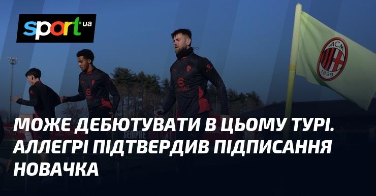 Можливий дебют у цьому турі. Аллегрі підтвердив, що новачок приєднався до команди.