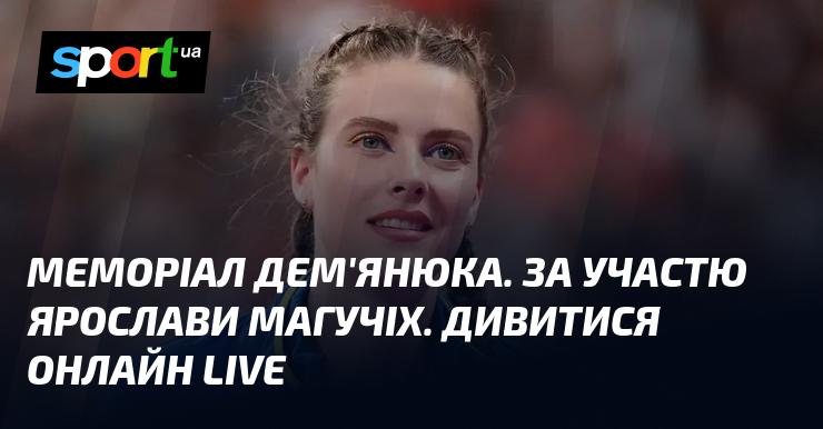 Меморіал Дем'янюка з участю Ярослави Магучіх. Дивіться в режимі LIVE онлайн!