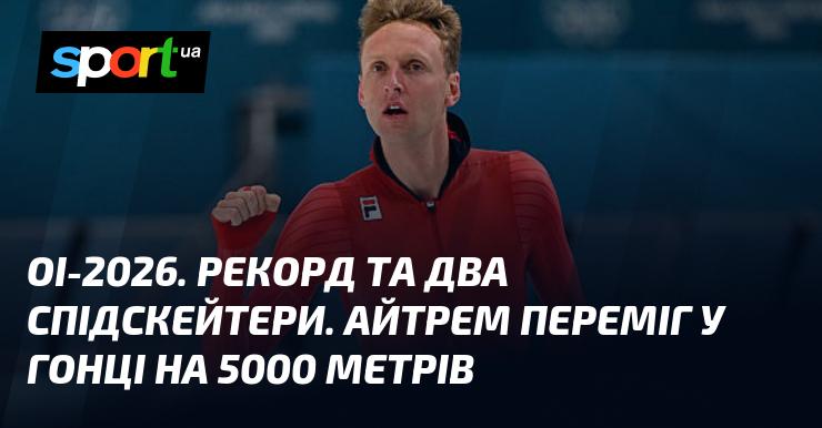 ОІ-2026. Новий рекорд та два спідскейтери. Айтрем здобув перемогу у забігу на дистанцію 5000 метрів.