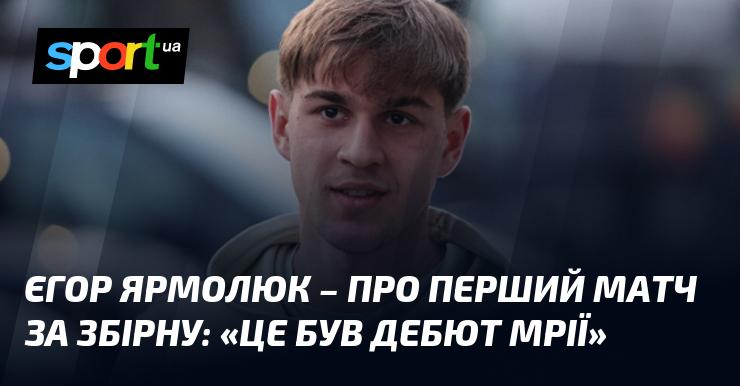 Єгор ЯРМОЛЮК розповів про свій перший виступ за національну команду: 