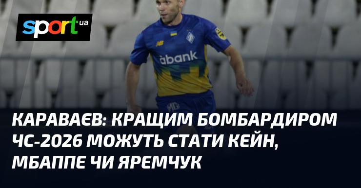 КАРАВАЄВ: Найбільш ймовірними претендентами на звання кращого бомбардира Чемпіонату світу-2026 є Кейн, Мбаппе або ж Яремчук.
