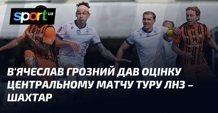 В'ячеслав Грозний прокоментував ключовий поєдинок туру між командами ЛНЗ та Шахтар.