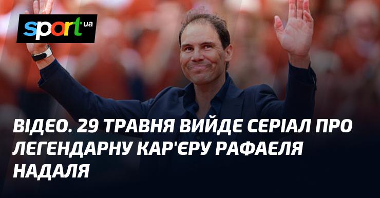 ВІДЕО. 29 травня відбудеться прем'єра серіалу, присвяченого видатній кар'єрі Рафаеля Надаля.