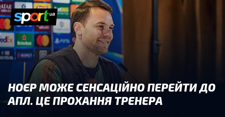 Ноєр може несподівано приєднатися до АПЛ. Це бажання наставника.