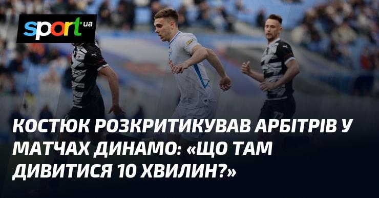 Костюк висловив невдоволення рішеннями арбітрів у поєдинках Динамо, запитуючи: 