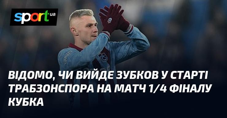 Чи з'явиться Зубков у складі Трабзонспора на поєдинок 1/4 фіналу Кубка, поки що залишається під питанням.