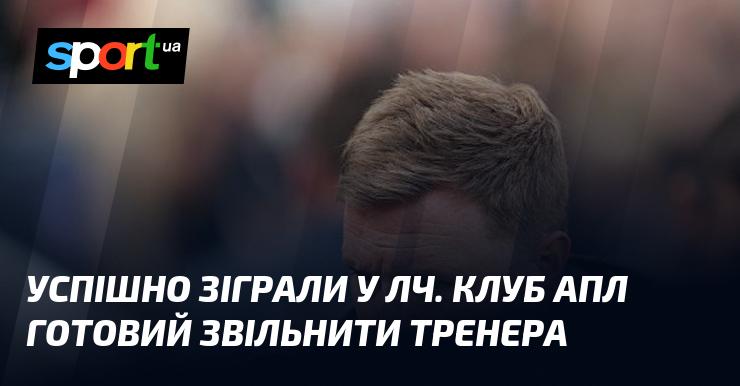 Успішно виступили в Лізі чемпіонів. Англійський клуб планує звільнити свого наставника.