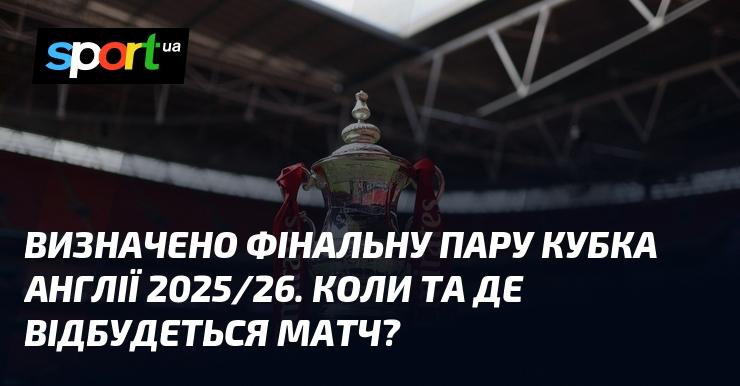 Оголошено фіналістів Кубка Англії сезону 2025/26. Яка дата і місце проведення зустрічі?